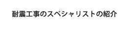 耐震工事のスペシャリストの紹介